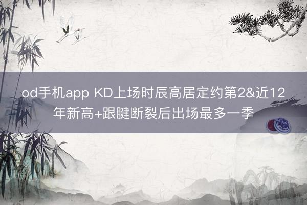 od手机app KD上场时辰高居定约第2&近12年新高+跟腱断裂后出场最多一季