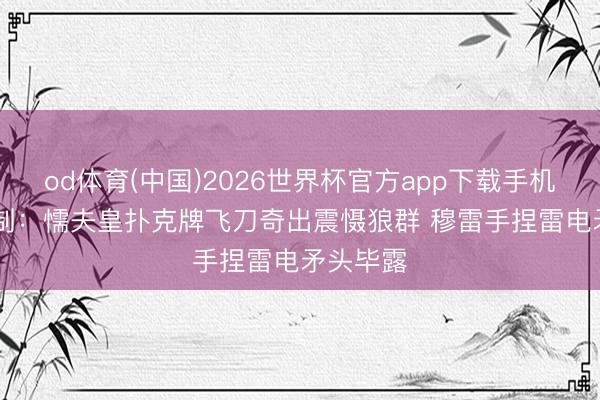 od体育(中国)2026世界杯官方app下载手机版 AI绘制：懦夫皇扑克牌飞刀奇出震慑狼群 穆雷手捏雷电矛头毕露