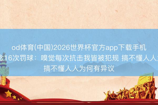od体育(中国)2026世界杯官方app下载手机版 穆雷说念16次罚球：嗅觉每次抗击我皆被犯规 搞不懂人人为何有异议