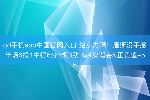 od手机app中国官网入口 给点力啊！唐斯没手感半场6投1中得6分4板3助 有4次诞妄&正负值-5
