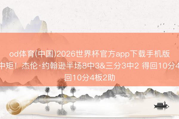 od体育(中国)2026世界杯官方app下载手机版 中规中矩！杰伦·约翰逊半场8中3&三分3中2 得回10分4板2助