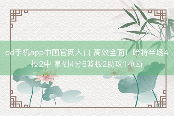 od手机app中国官网入口 高效全面！哈特半场4投2中 拿到4分6篮板2助攻1抢断
