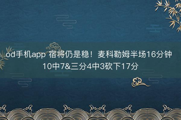 od手机app 宿将仍是稳！麦科勒姆半场16分钟 10中7&三分4中3砍下17分