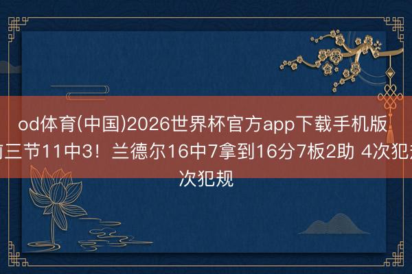 od体育(中国)2026世界杯官方app下载手机版 前三节11中3！兰德尔16中7拿到16分7板2助 4次犯规