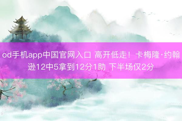 od手机app中国官网入口 高开低走！卡梅隆·约翰逊12中5拿到12分1助 下半场仅2分