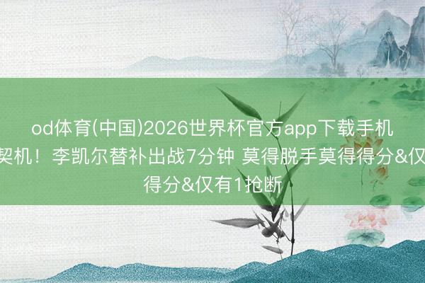 od体育(中国)2026世界杯官方app下载手机版 没啥契机！李凯尔替补出战7分钟 莫得脱手莫得得分&仅有1抢断
