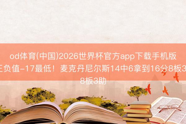 od体育(中国)2026世界杯官方app下载手机版 正负值-17最低！麦克丹尼尔斯14中6拿到16分8板3助