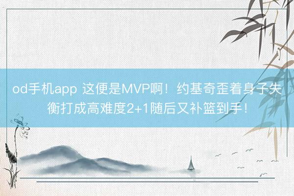 od手机app 这便是MVP啊！约基奇歪着身子失衡打成高难度2+1随后又补篮到手！