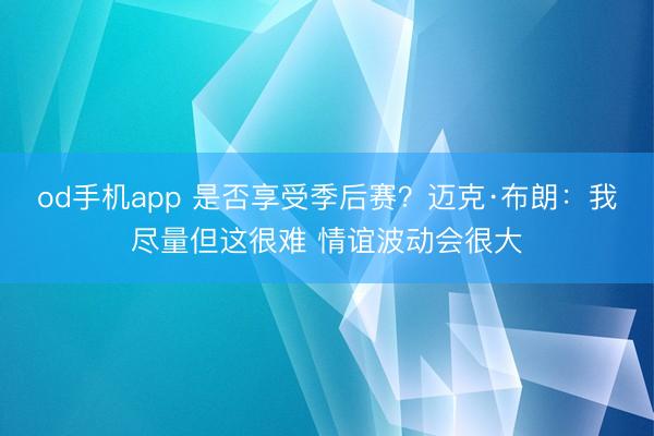 od手机app 是否享受季后赛？迈克·布朗：我尽量但这很难 情谊波动会很大
