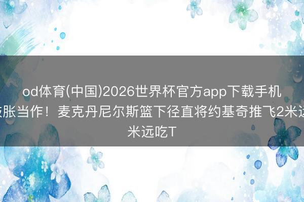 od体育(中国)2026世界杯官方app下载手机版 鼓胀当作！麦克丹尼尔斯篮下径直将约基奇推飞2米远吃T