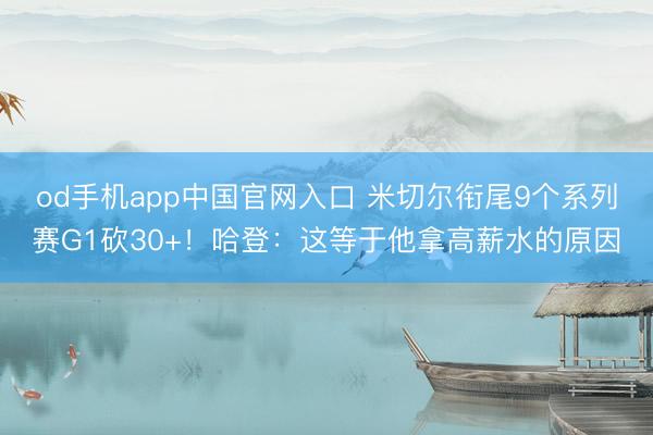 od手机app中国官网入口 米切尔衔尾9个系列赛G1砍30+！哈登：这等于他拿高薪水的原因