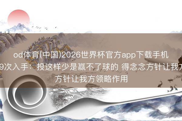 od体育(中国)2026世界杯官方app下载手机版 莺歌道9次入手：投这样少是赢不了球的 得念念方针让我方领略作用