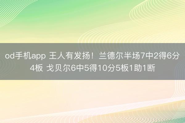 od手机app 王人有发扬！兰德尔半场7中2得6分4板 戈贝尔6中5得10分5板1助1断