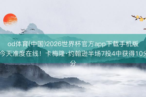 od体育(中国)2026世界杯官方app下载手机版 今天准度在线！卡梅隆·约翰逊半场7投4中获得10分