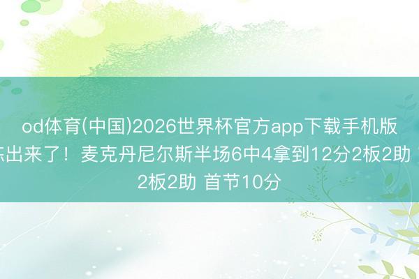 od体育(中国)2026世界杯官方app下载手机版 首要也练出来了！麦克丹尼尔斯半场6中4拿到12分2板2助 首节10分