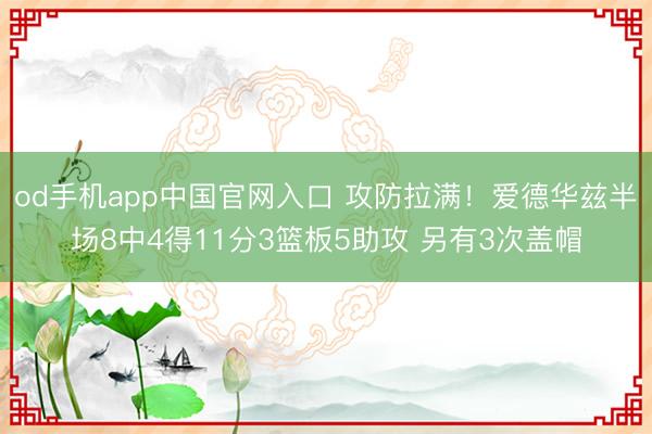 od手机app中国官网入口 攻防拉满！爱德华兹半场8中4得11分3篮板5助攻 另有3次盖帽