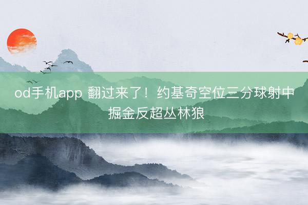 od手机app 翻过来了！约基奇空位三分球射中 掘金反超丛林狼