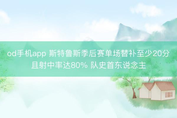 od手机app 斯特鲁斯季后赛单场替补至少20分且射中率达80% 队史首东说念主