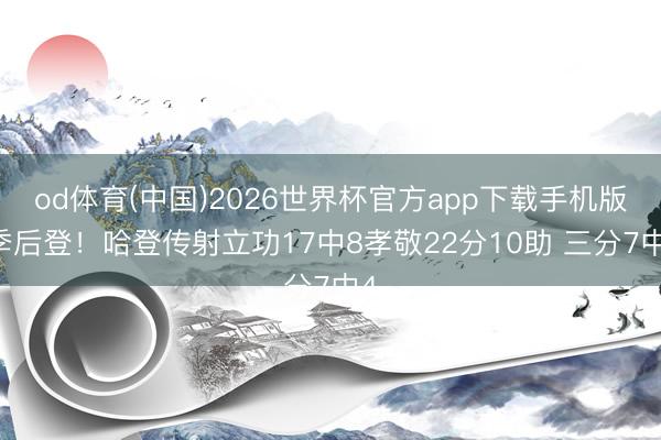 od体育(中国)2026世界杯官方app下载手机版 季后登！哈登传射立功17中8孝敬22分10助 三分7中4