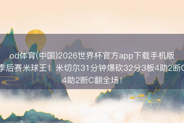 od体育(中国)2026世界杯官方app下载手机版 这便是季后赛米球王！米切尔31分钟爆砍32分3板4助2断C翻全场！