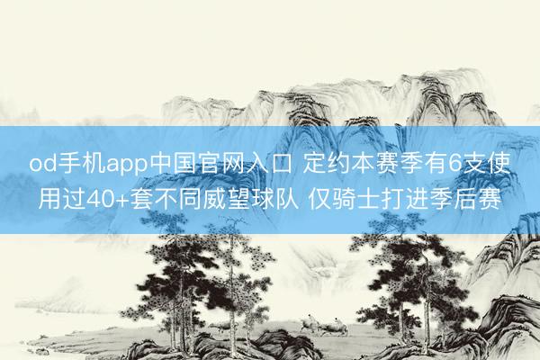 od手机app中国官网入口 定约本赛季有6支使用过40+套不同威望球队 仅骑士打进季后赛