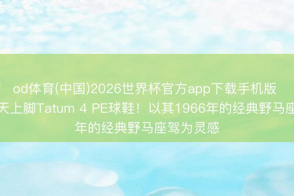 od体育(中国)2026世界杯官方app下载手机版 塔图姆当天上脚Tatum 4 PE球鞋！以其1966年的经典野马座驾为灵感