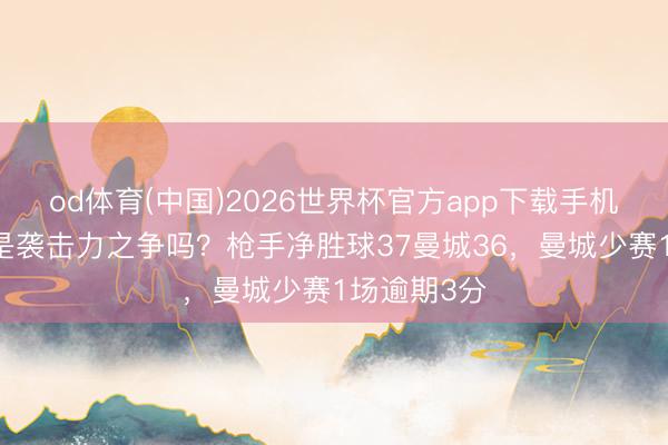 od体育(中国)2026世界杯官方app下载手机版 终末会是袭击力之争吗？枪手净胜球37曼城36，曼城少赛1场逾期3分