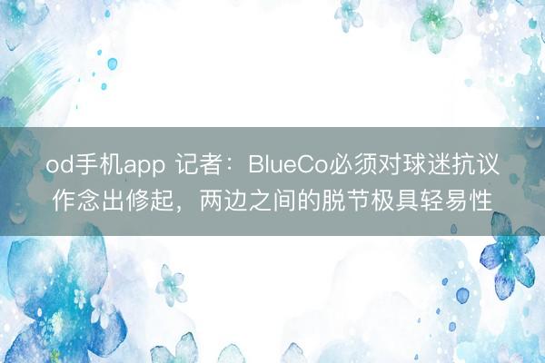od手机app 记者：BlueCo必须对球迷抗议作念出修起，两边之间的脱节极具轻易性