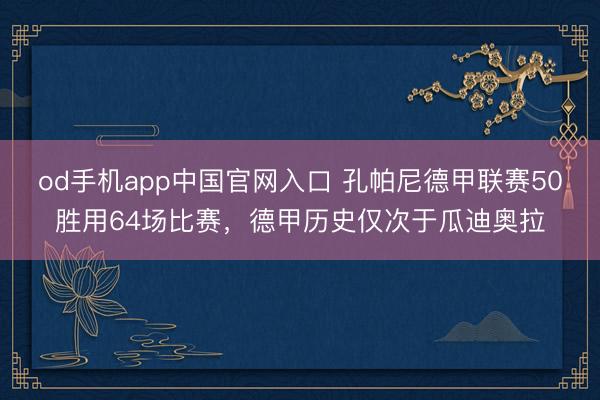 od手机app中国官网入口 孔帕尼德甲联赛50胜用64场比赛,德甲历史仅次于瓜迪奥拉
