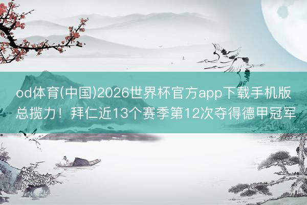 od体育(中国)2026世界杯官方app下载手机版 总揽力！拜仁近13个赛季第12次夺得德甲冠军