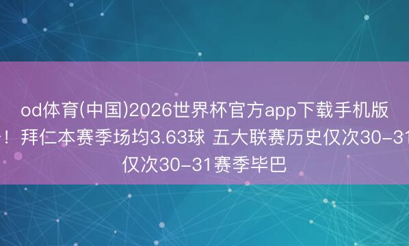 od体育(中国)2026世界杯官方app下载手机版 火力全开！拜仁本赛季场均3.63球 五大联赛历史仅次30-31赛季毕巴