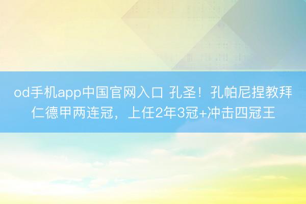 od手机app中国官网入口 孔圣！孔帕尼捏教拜仁德甲两连冠，上任2年3冠+冲击四冠王