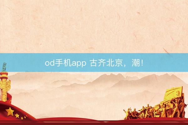 od手机app 古齐北京，潮！