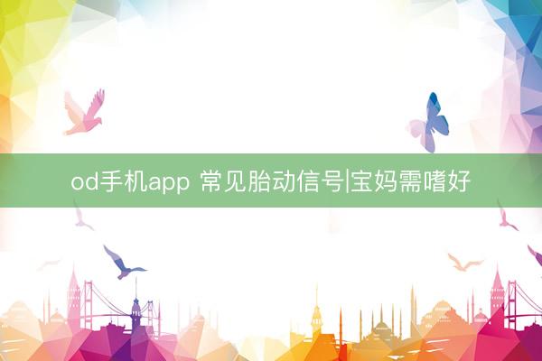 od手机app 常见胎动信号|宝妈需嗜好