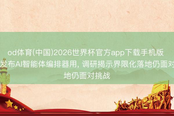 od体育(中国)2026世界杯官方app下载手机版 Infor发布AI智能体编排器用， 调研揭示界限化落地仍面对挑战
