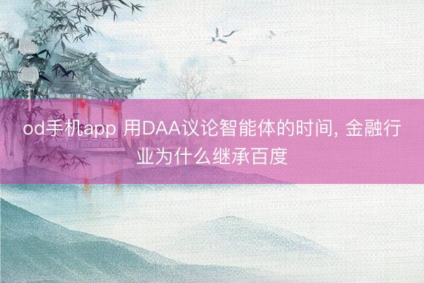 od手机app 用DAA议论智能体的时间， 金融行业为什么继承百度