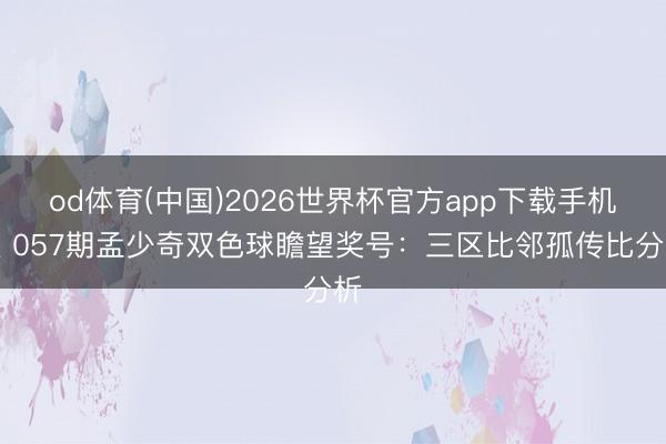 od体育(中国)2026世界杯官方app下载手机版 057期孟少奇双色球瞻望奖号：三区比邻孤传比分析
