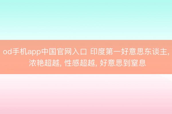 od手机app中国官网入口 印度第一好意思东谈主， 浓艳超越，<a href=