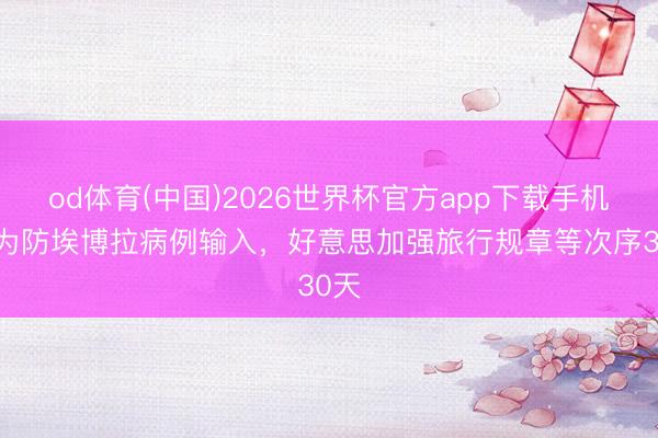 od体育(中国)2026世界杯官方app下载手机版 为防埃博拉病例输入,好意思加强旅行规章等次序30天