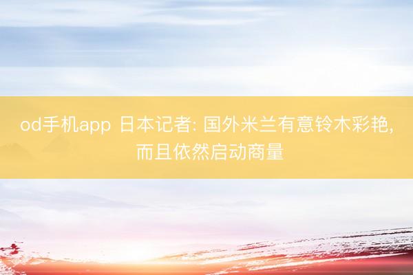 od手机app 日本记者: 国外米兰有意铃木彩艳, 而且依然启动商量