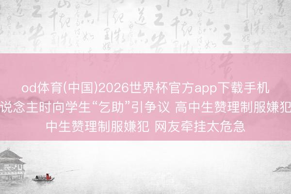 od体育(中国)2026世界杯官方app下载手机版 泰国差佬握东说念主时向学生“乞助”引争议 高中生赞理制服嫌犯 网友牵挂太危急