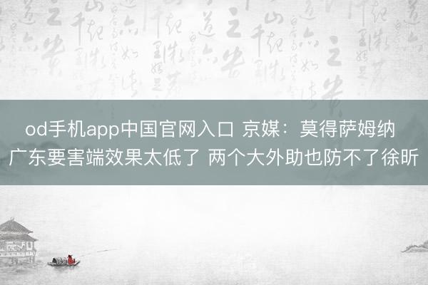 od手机app中国官网入口 京媒:莫得萨姆纳 广东要害端效果太低了 两个大外助也防不了徐昕