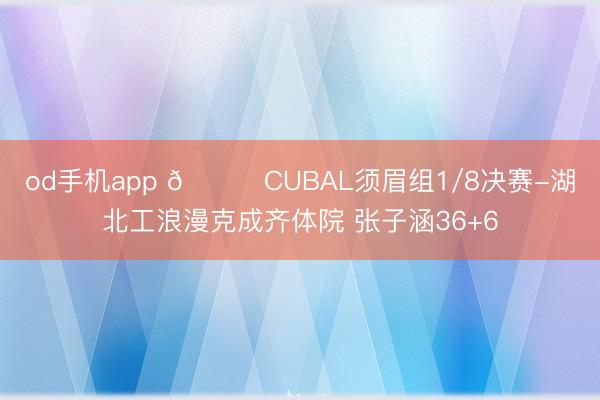 od手机app 🏀CUBAL须眉组1/8决赛-湖北工浪漫克成齐体院 张子涵36+6