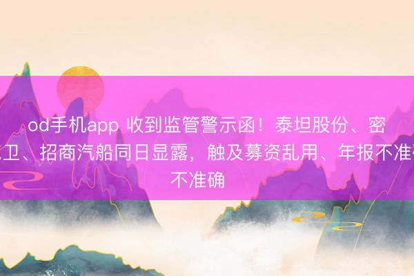 od手机app 收到监管警示函！泰坦股份、密尔克卫、招商汽船同日显露，触及募资乱用、年报不准确⋯⋯