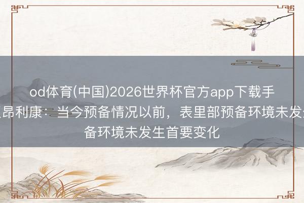 od体育(中国)2026世界杯官方app下载手机版 2连板昂利康：当今预备情况以前，表里部预备环境未发生首要变化