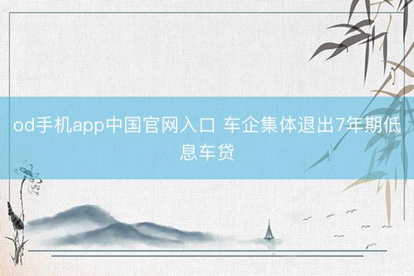 od手机app中国官网入口 车企集体退出7年期低息车贷