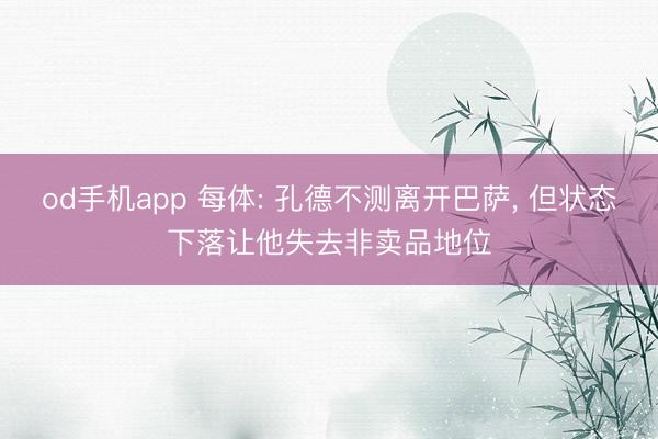 od手机app 每体: 孔德不测离开巴萨， 但状态下落让他失去非卖品地位