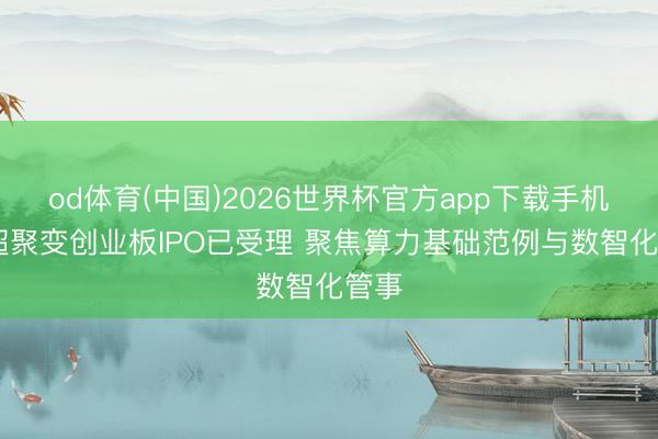 od体育(中国)2026世界杯官方app下载手机版 超聚变创业板IPO已受理 聚焦算力基础范例与数智化管事