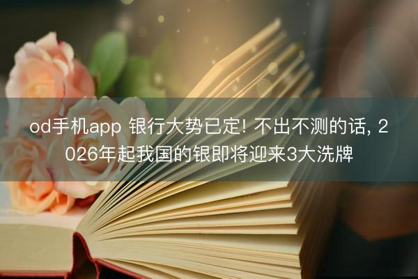 od手机app 银行大势已定! 不出不测的话, 2026年起我国的银即将迎来3大洗牌