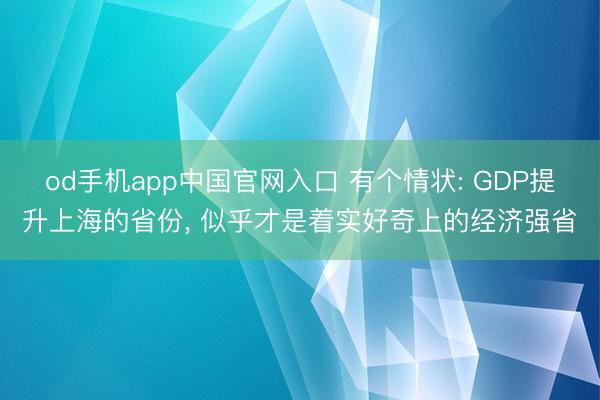 od手机app中国官网入口 有个情状: GDP提升上海的省份, 似乎才是着实好奇上的经济强省